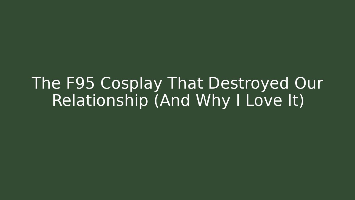 The F95 Cosplay That Destroyed Our Relationship (And Why I Love It)