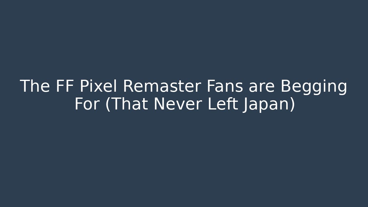 The FF Pixel Remaster Fans are Begging For (That Never Left Japan)