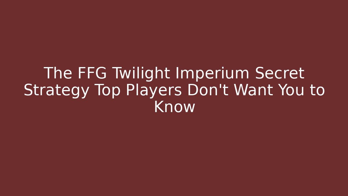 The FFG Twilight Imperium Secret Strategy Top Players Don't Want You to Know