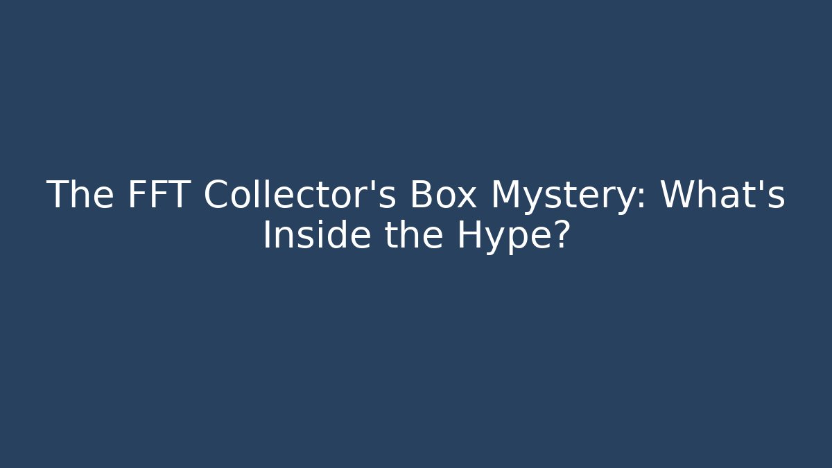 The FFT Collector's Box Mystery: What's Inside the Hype?