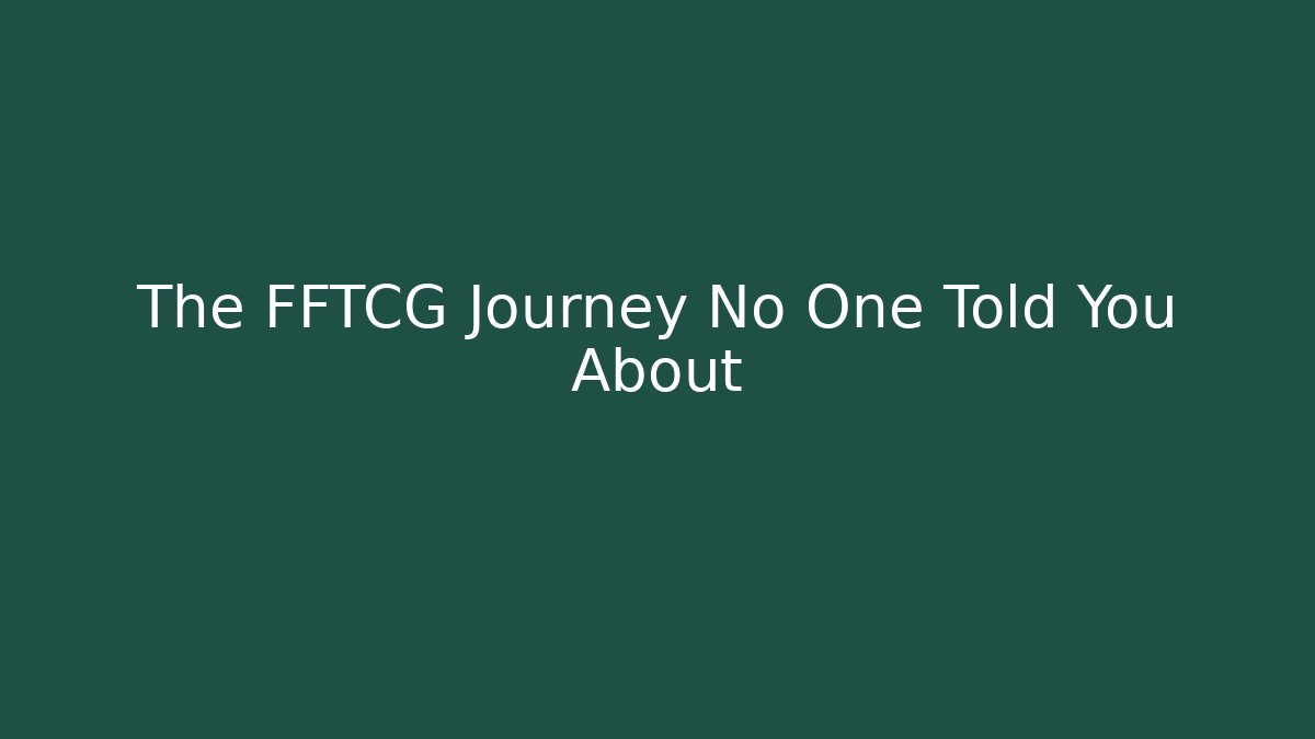 The FFTCG Journey No One Told You About