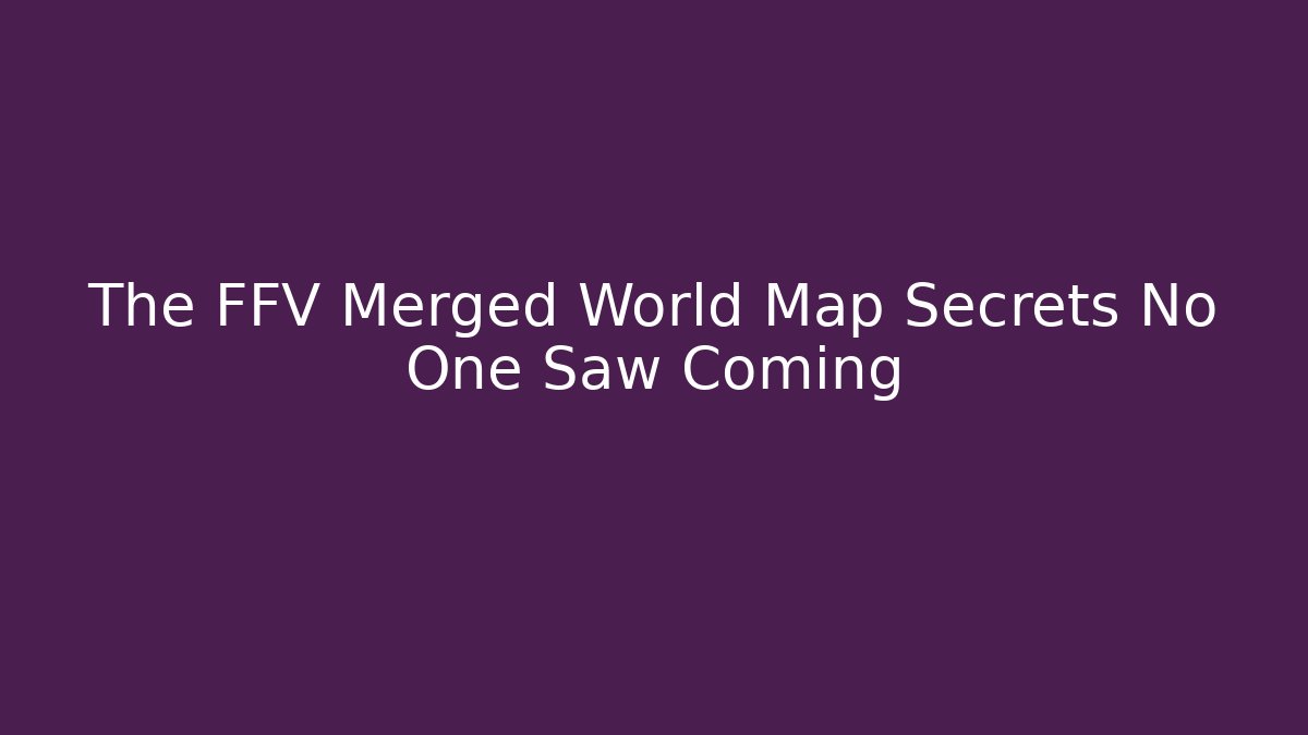 The FFV Merged World Map Secrets No One Saw Coming - Critter Realm