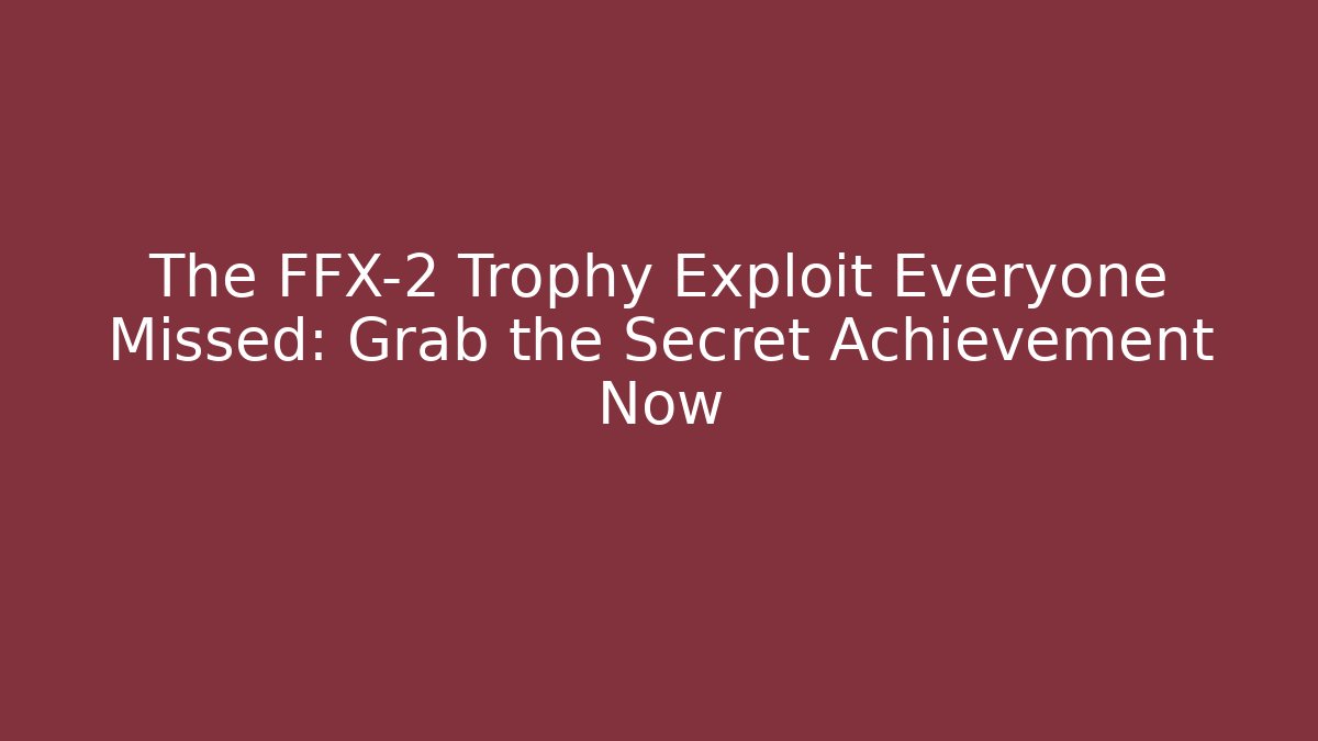 The FFX-2 Trophy Exploit Everyone Missed: Grab the Secret Achievement Now - Critter Realm