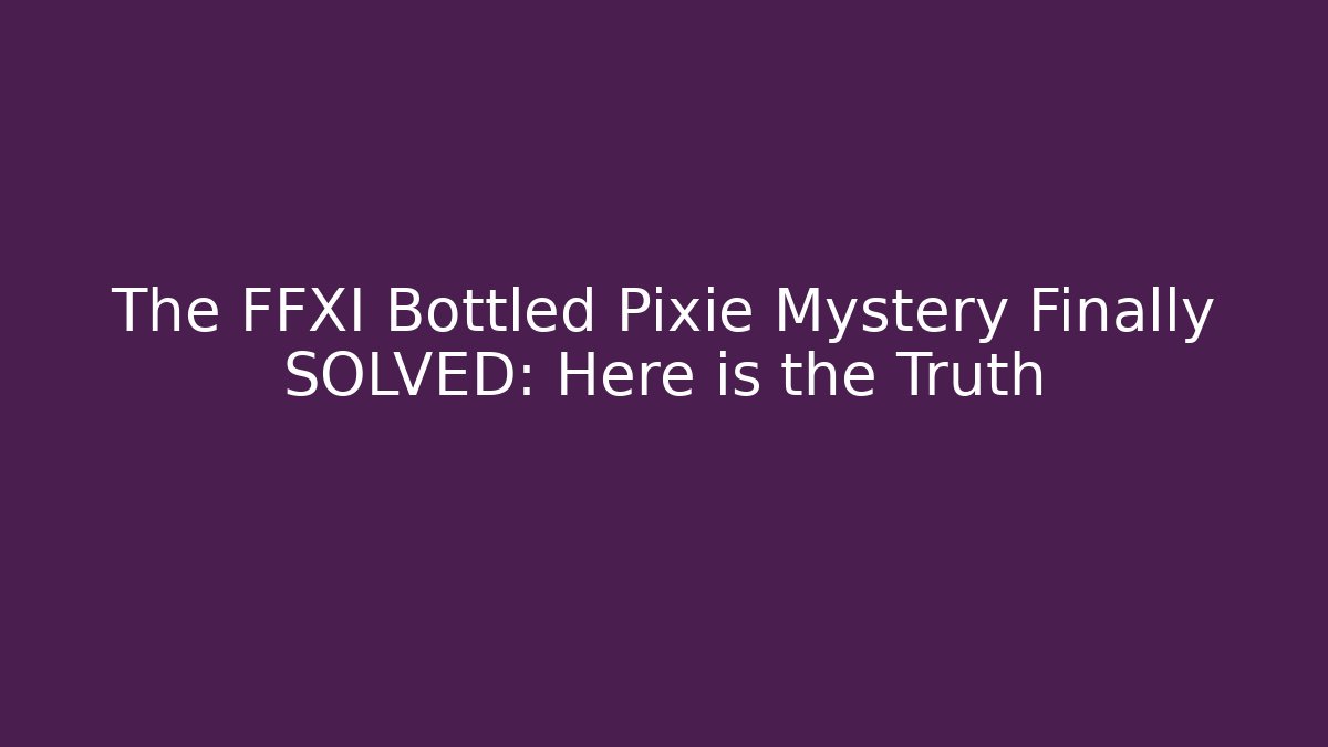 The FFXI Bottled Pixie Mystery Finally SOLVED: Here is the Truth
