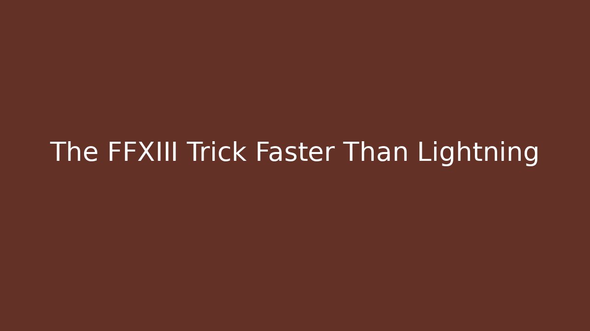 The FFXIII Trick Faster Than Lightning