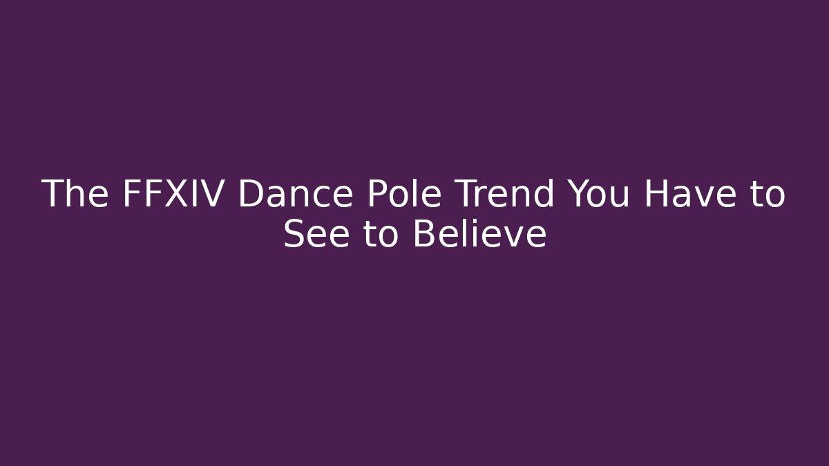 The FFXIV Dance Pole Trend You Have to See to Believe