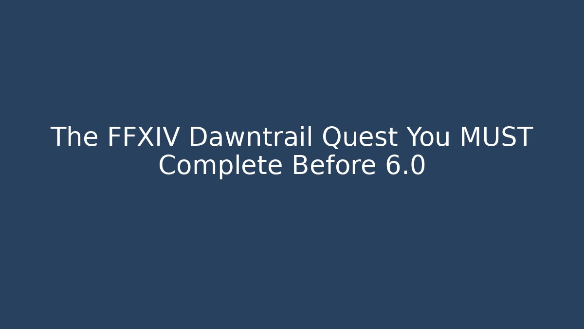 The FFXIV Dawntrail Quest You MUST Complete Before 6.0