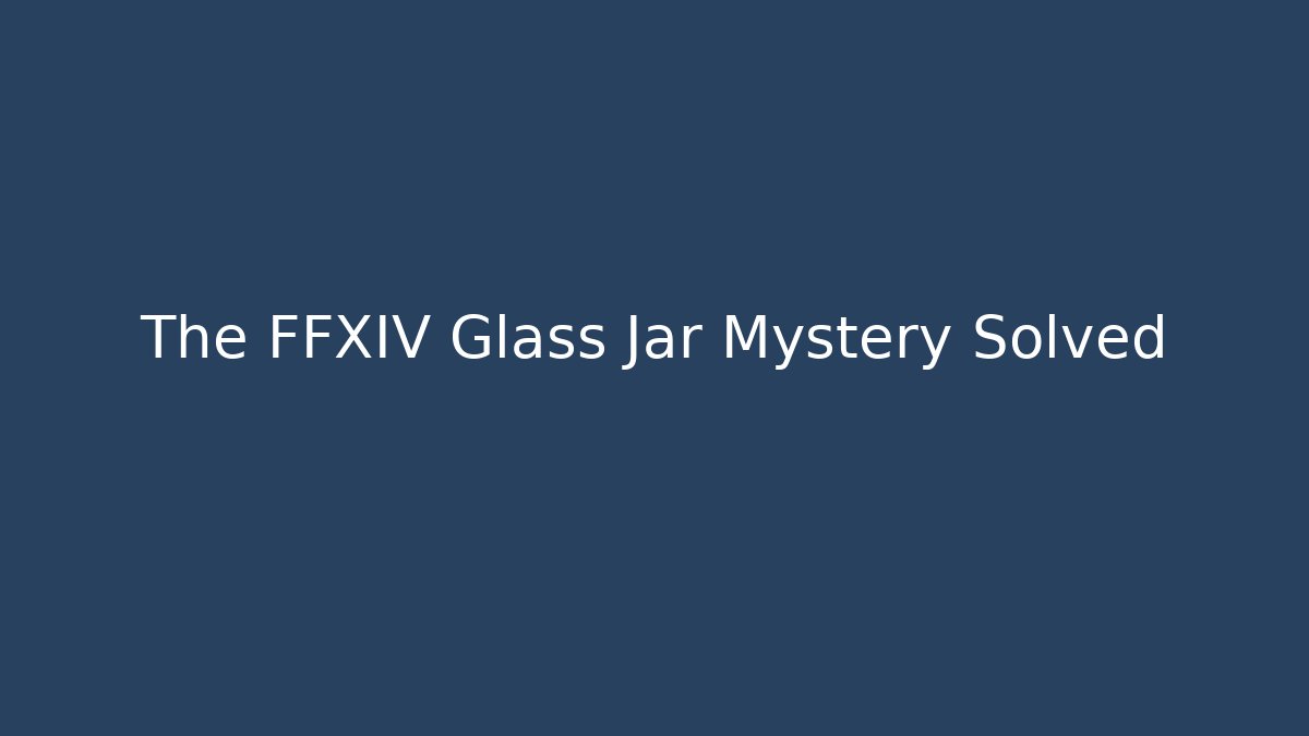 The FFXIV Glass Jar Mystery Solved