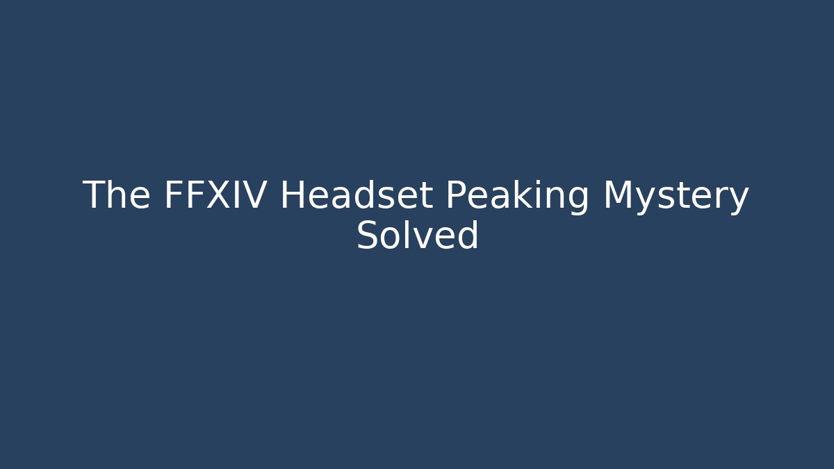 The FFXIV Headset Peaking Mystery Solved - Critter Realm