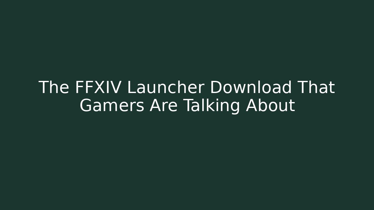 The FFXIV Launcher Download That Gamers Are Talking About