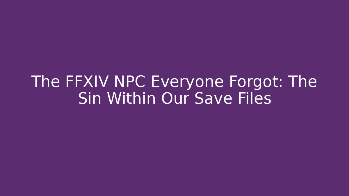 The FFXIV NPC Everyone Forgot: The Sin Within Our Save Files