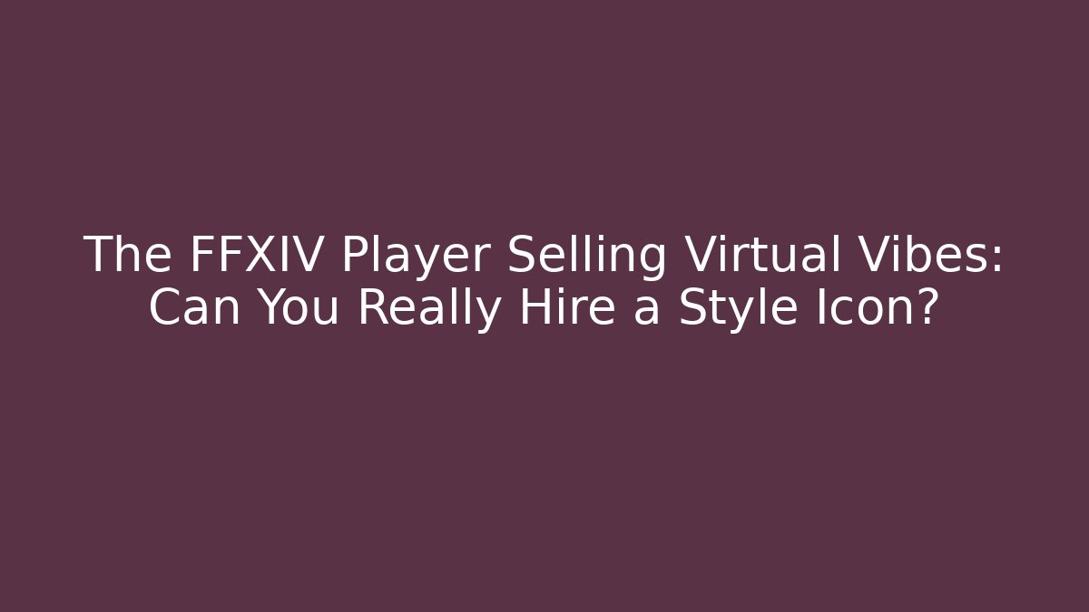 The FFXIV Player Selling Virtual Vibes: Can You Really Hire a Style Icon?