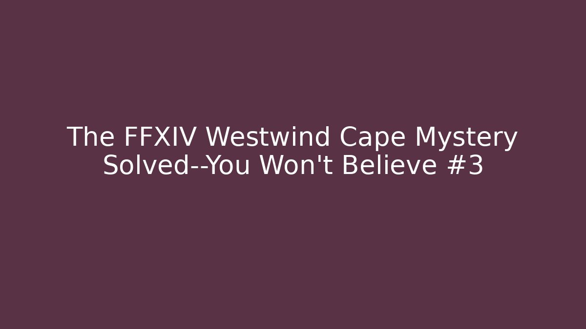 The FFXIV Westwind Cape Mystery Solved—You Won't Believe #3 - Critter Realm
