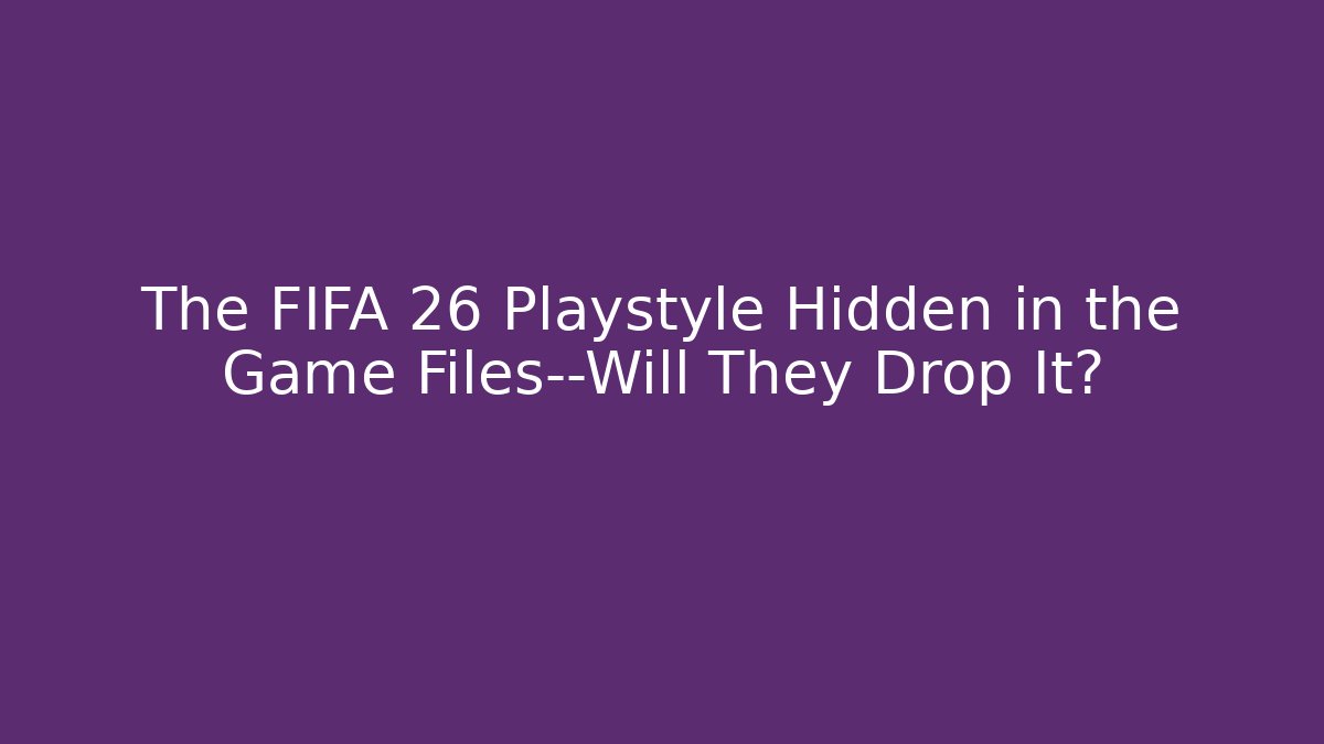 The FIFA 26 Playstyle Hidden in the Game Files—Will They Drop It?