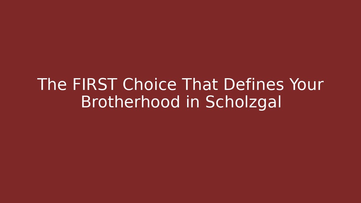 The FIRST Choice That Defines Your Brotherhood in Scholzgal