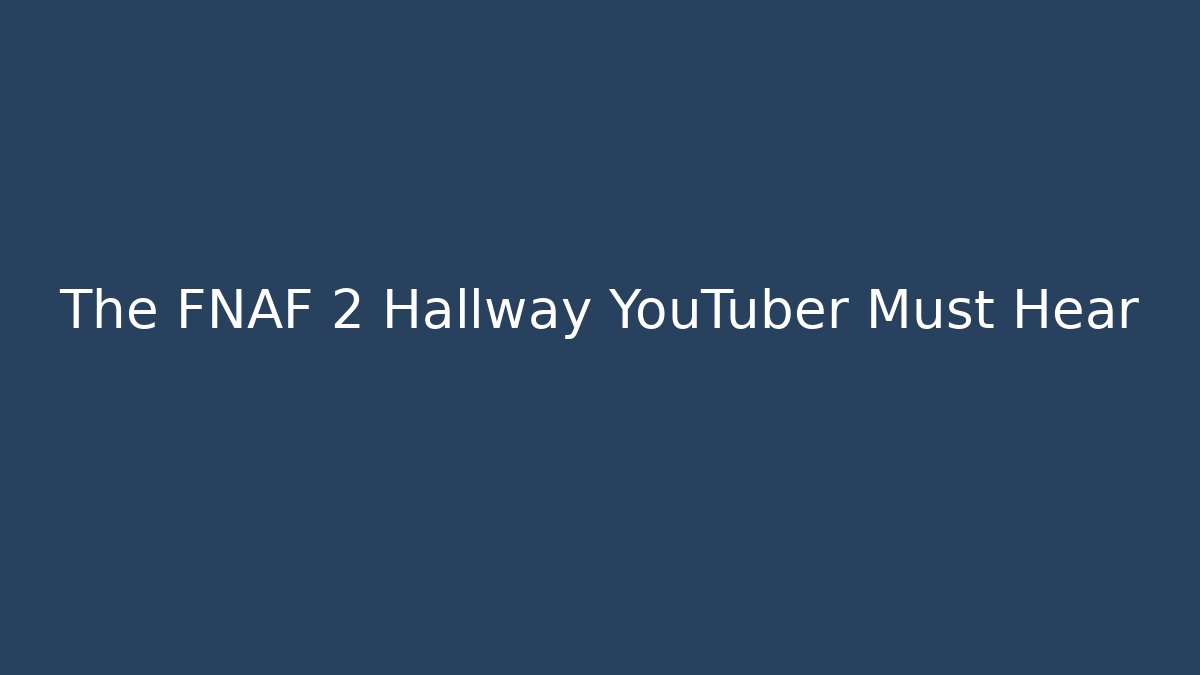 The FNAF 2 Hallway YouTuber Must Hear