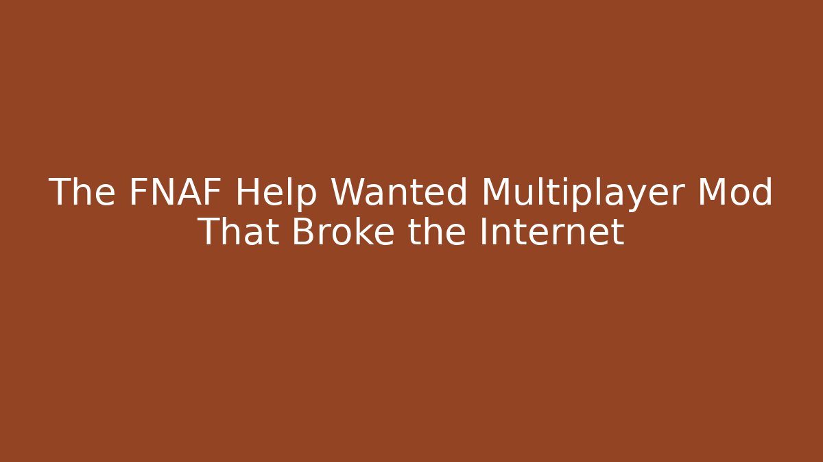 The FNAF Help Wanted Multiplayer Mod That Broke the Internet