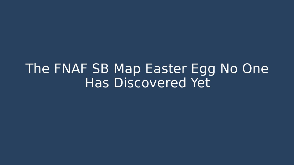 The FNAF SB Map Easter Egg No One Has Discovered Yet