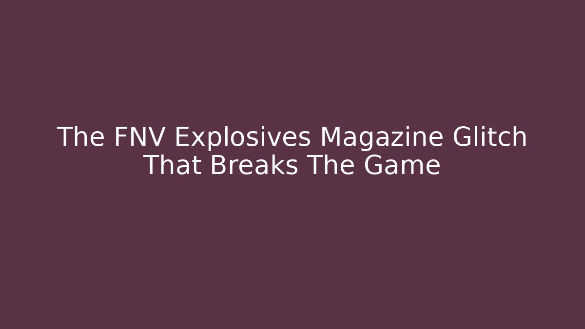 The FNV Explosives Magazine Glitch That Breaks The Game