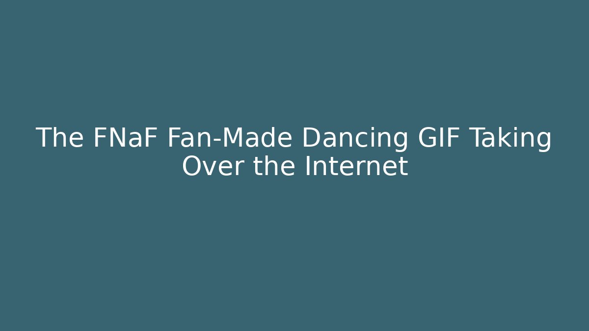 The FNaF Fan-Made Dancing GIF Taking Over the Internet