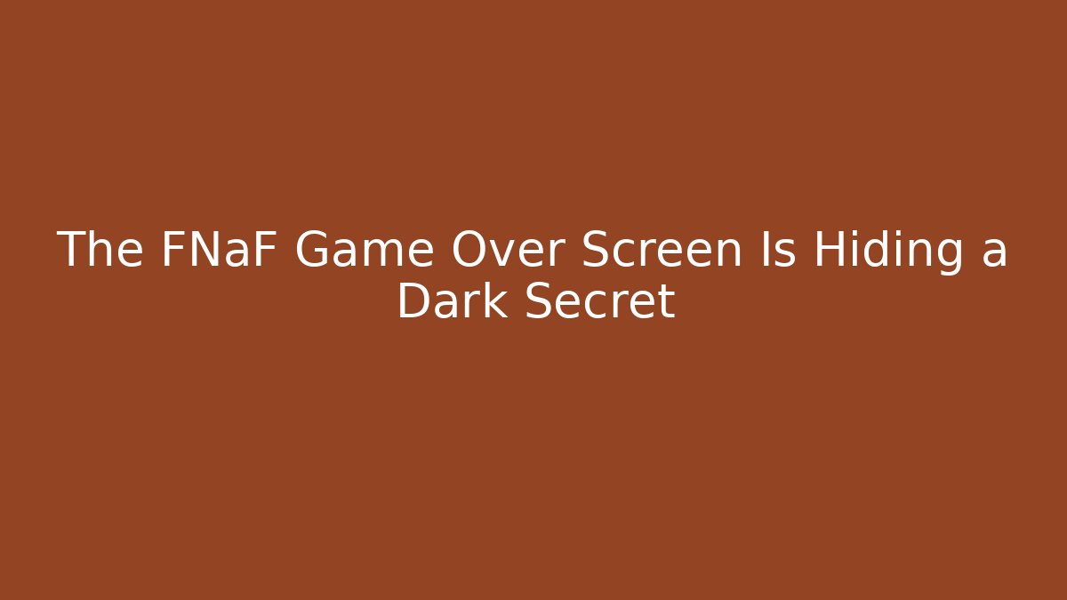 The FNaF Game Over Screen Is Hiding a Dark Secret