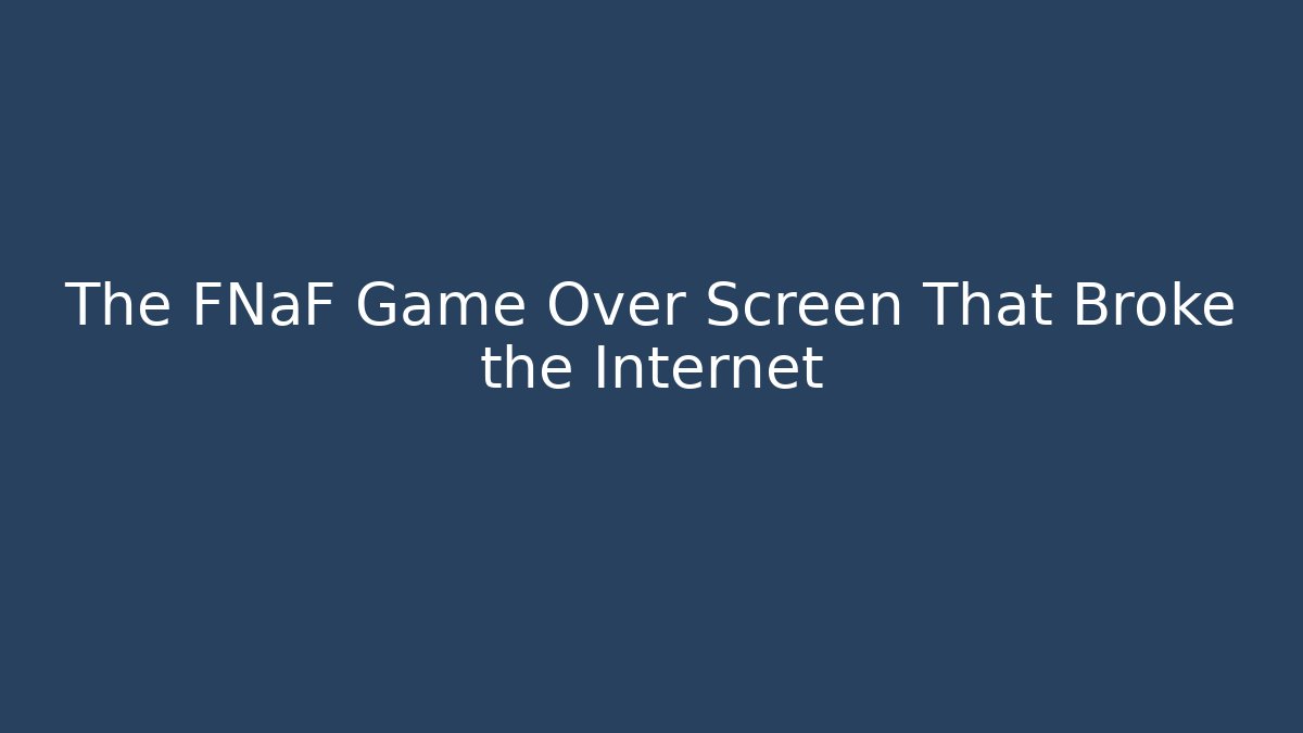 The FNaF Game Over Screen That Broke the Internet
