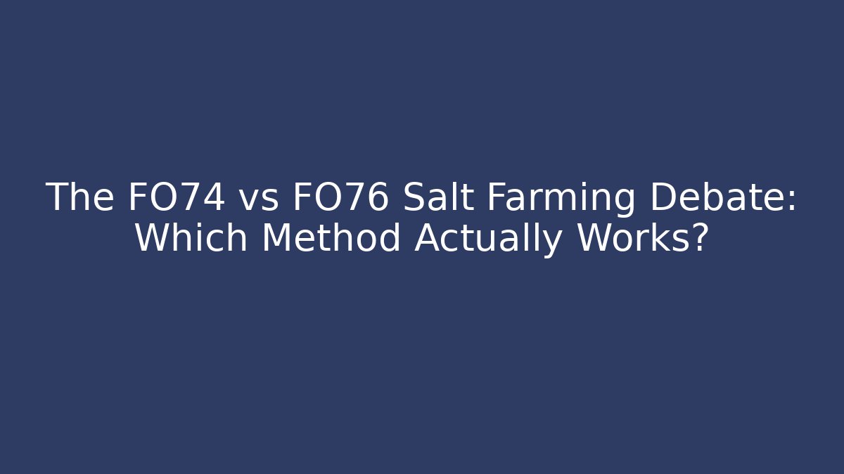 The FO74 vs FO76 Salt Farming Debate: Which Method Actually Works?