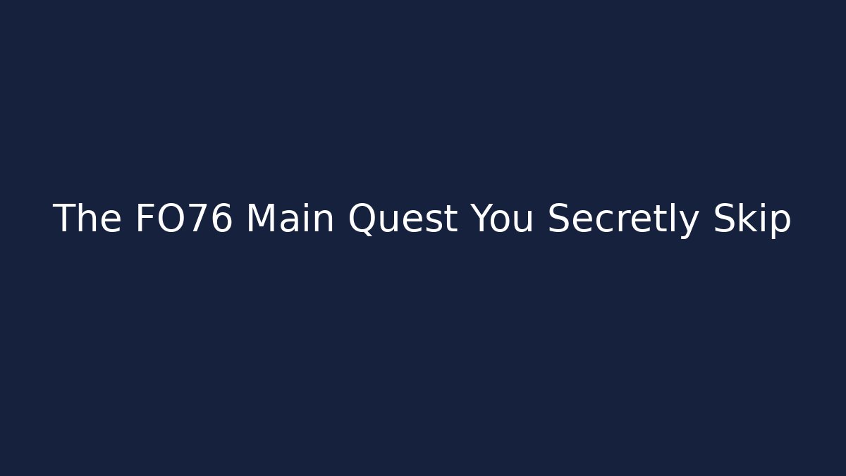 The FO76 Main Quest You Secretly Skip