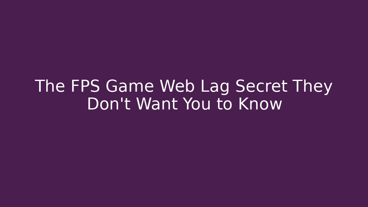 The FPS Game Web Lag Secret They Don't Want You to Know
