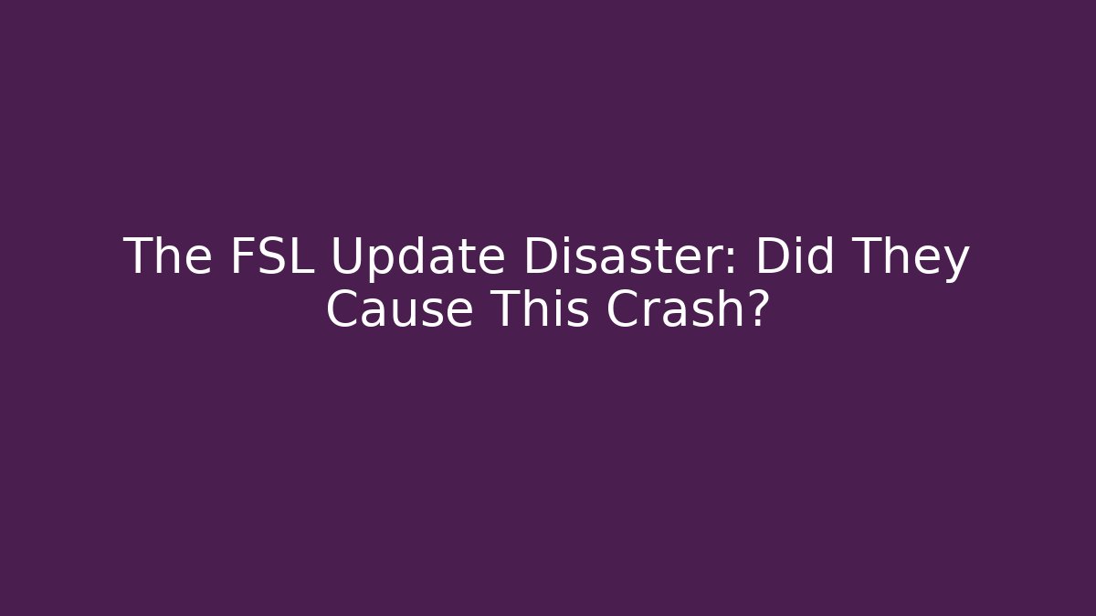 The FSL Update Disaster: Did They Cause This Crash?