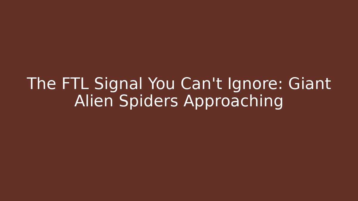 The FTL Signal You Can't Ignore: Giant Alien Spiders Approaching