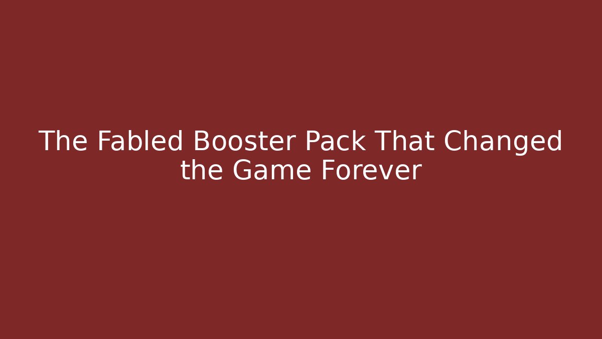 The Fabled Booster Pack That Changed the Game Forever