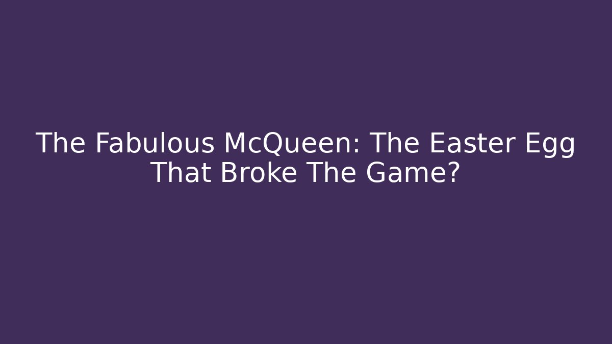 The Fabulous McQueen: The Easter Egg That Broke The Game? - Critter Realm