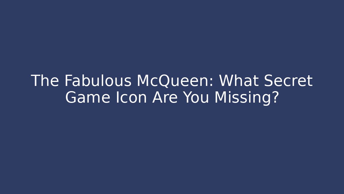 The Fabulous McQueen: What Secret Game Icon Are You Missing?