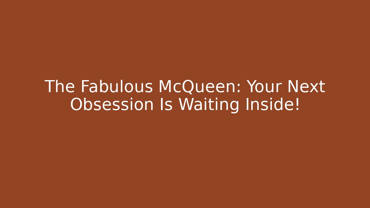 The Fabulous McQueen: Your Next Obsession Is Waiting Inside!