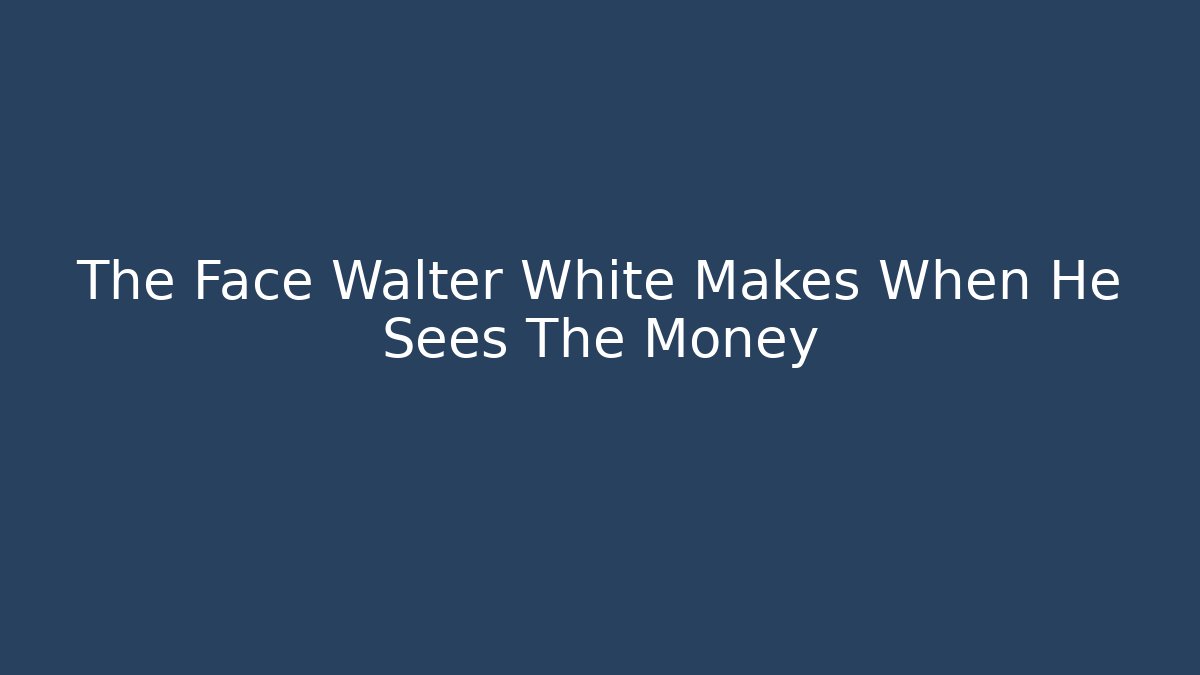 The Face Walter White Makes When He Sees The Money