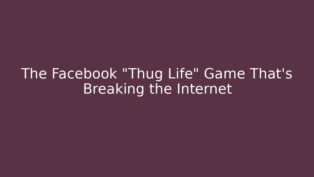 The Facebook "Thug Life" Game That’s Breaking the Internet