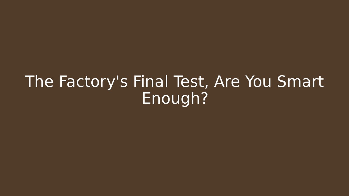 The Factory’s Final Test, Are You Smart Enough?