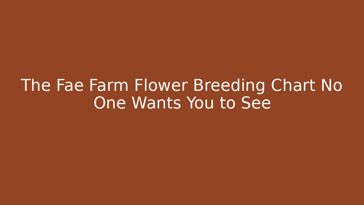 The Fae Farm Flower Breeding Chart No One Wants You to See