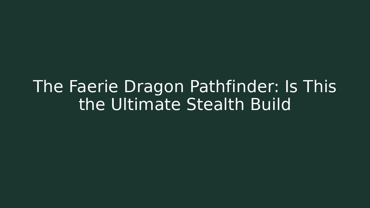 The Faerie Dragon Pathfinder: Is This the Ultimate Stealth Build