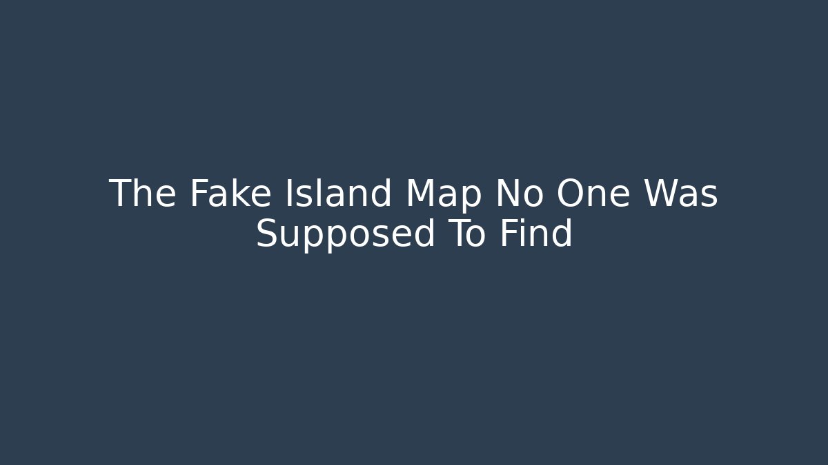 The Fake Island Map No One Was Supposed To Find