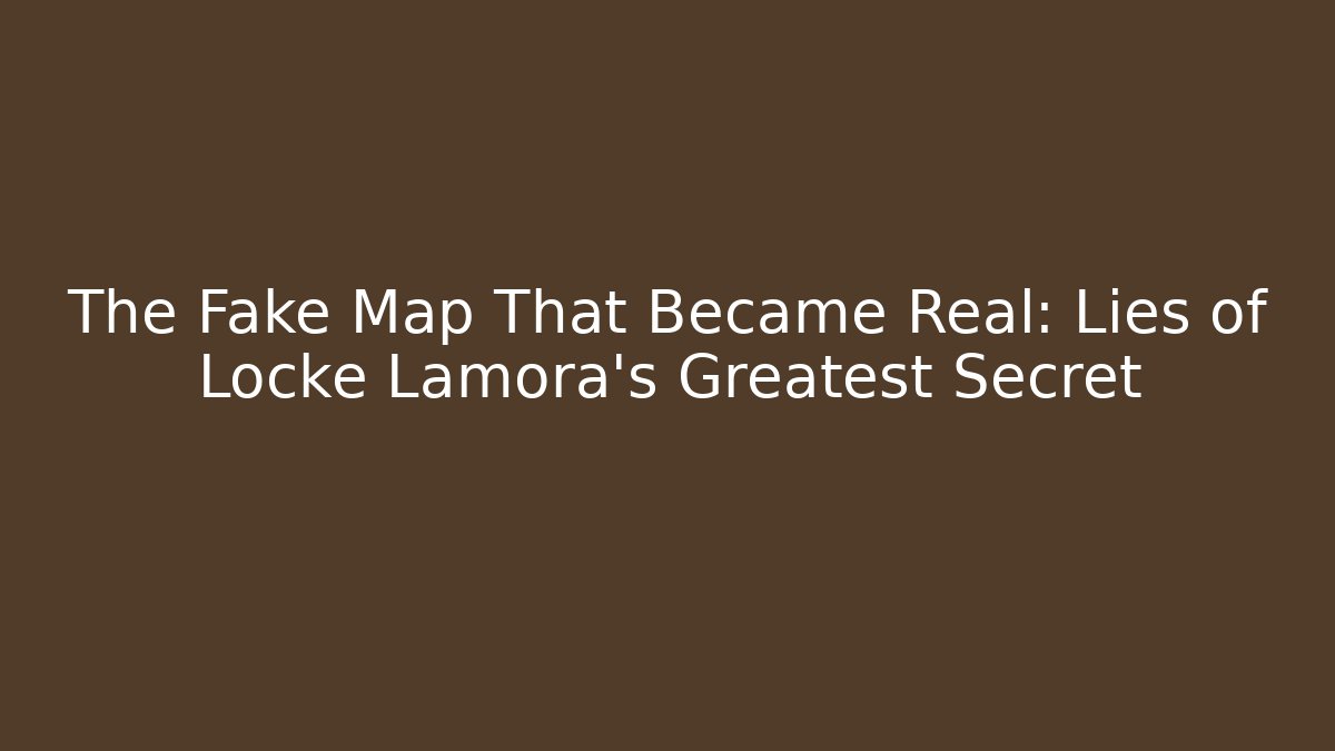 The Fake Map That Became Real: Lies of Locke Lamora's Greatest Secret