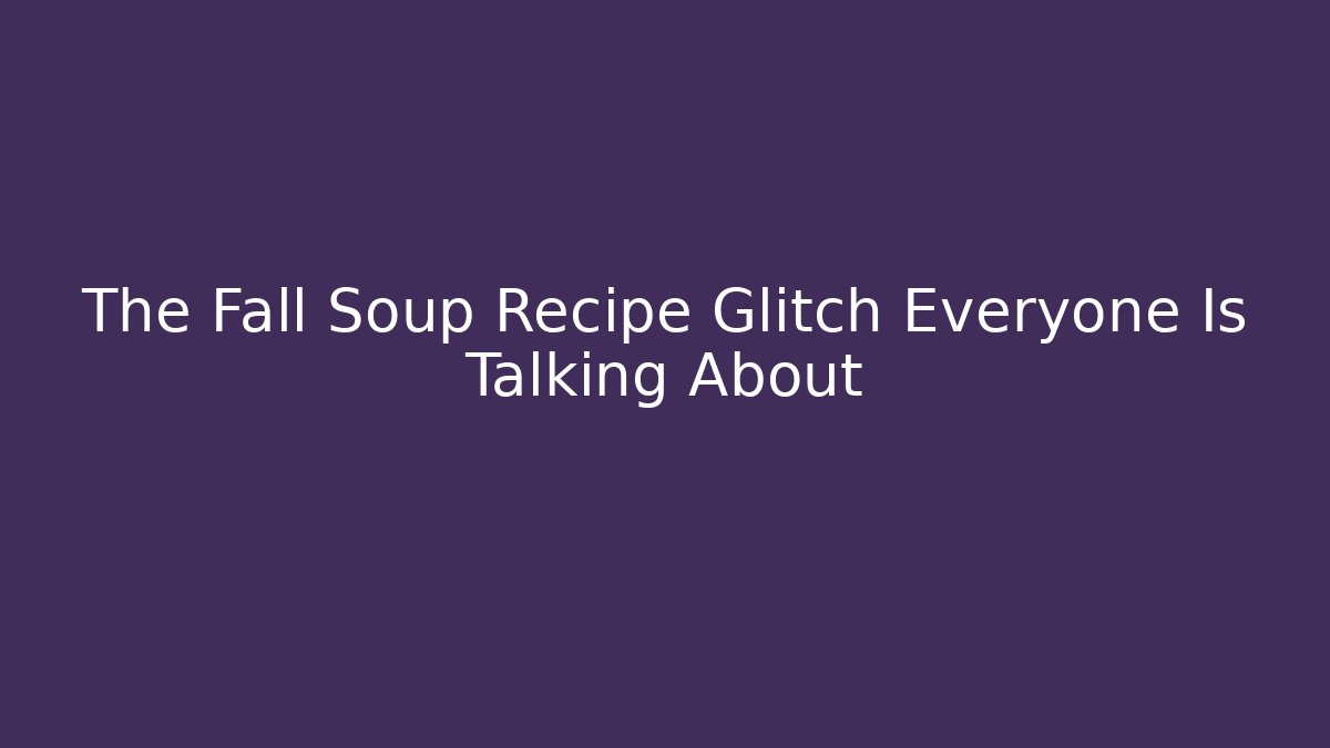 The Fall Soup Recipe Glitch Everyone Is Talking About