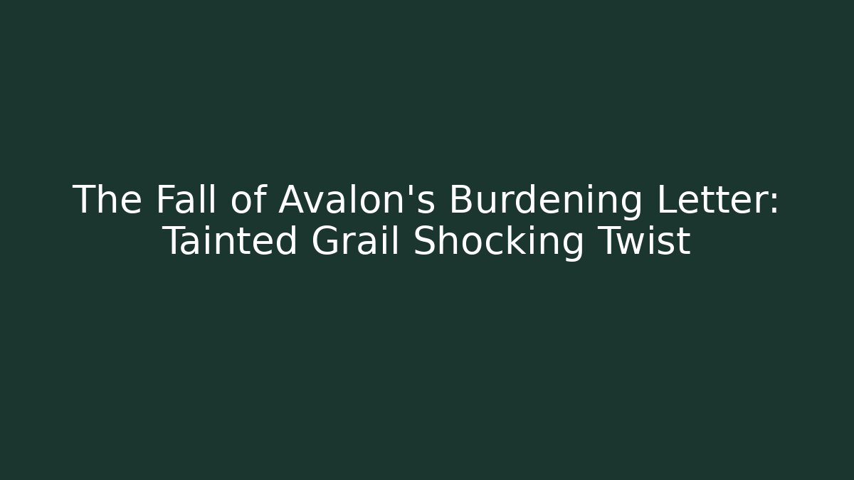 The Fall of Avalon's Burdening Letter: Tainted Grail Shocking Twist