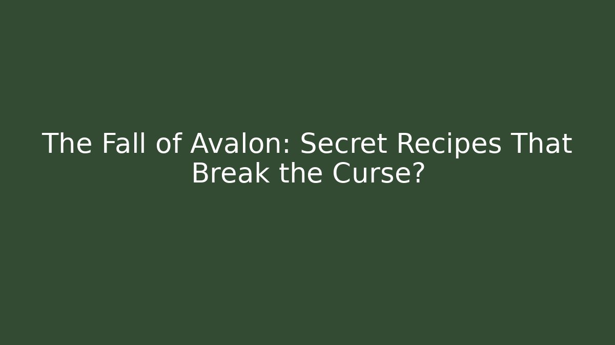 The Fall of Avalon: Secret Recipes That Break the Curse?