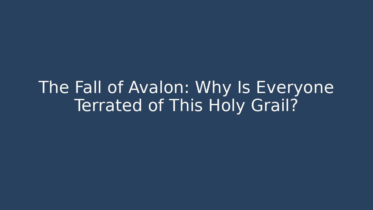 The Fall of Avalon: Why Is Everyone Terrated of This Holy Grail?