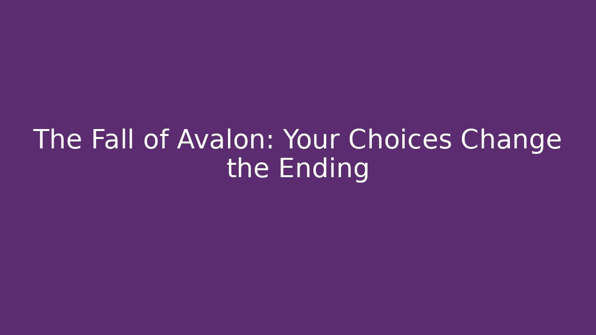 The Fall of Avalon: Your Choices Change the Ending
