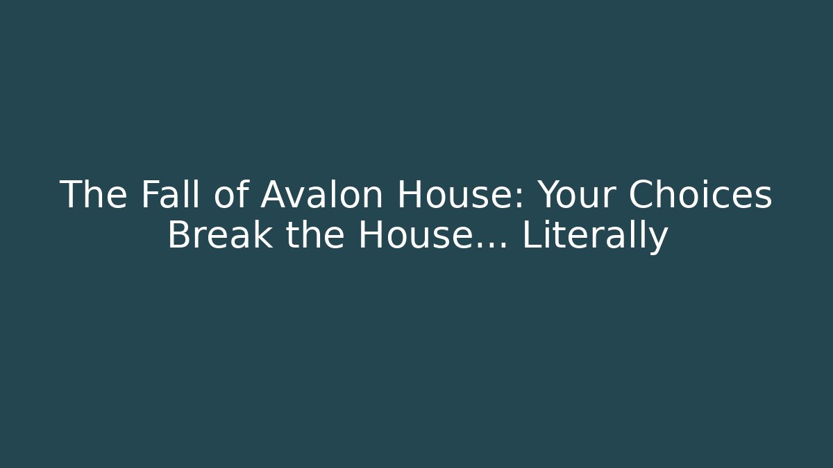 The Fall of Avalon House: Your Choices Break the House… Literally