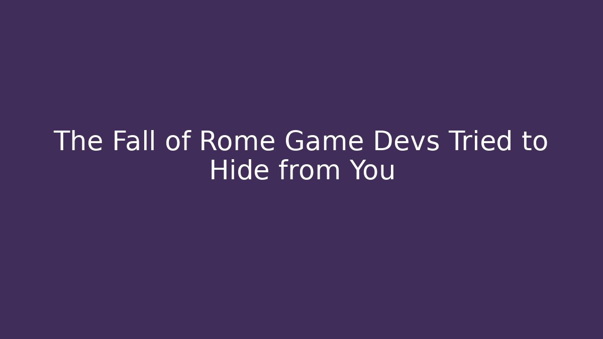 The Fall of Rome Game Devs Tried to Hide from You