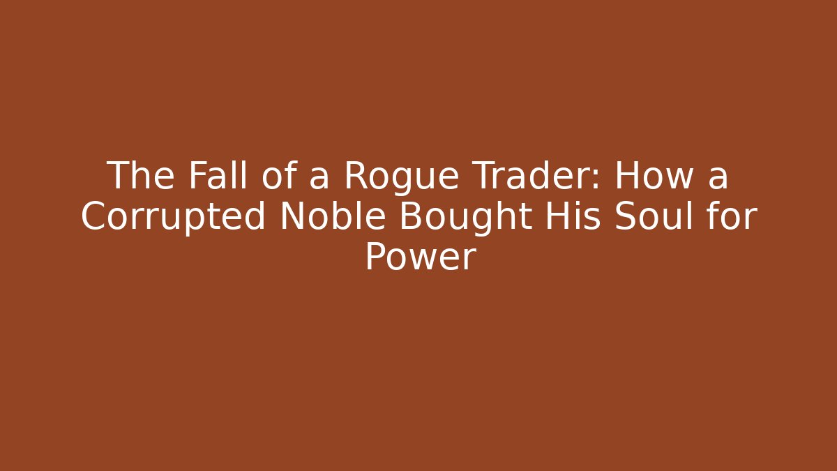 The Fall of a Rogue Trader: How a Corrupted Noble Bought His Soul for Power